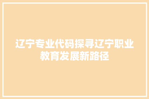 辽宁专业代码探寻辽宁职业教育发展新路径
