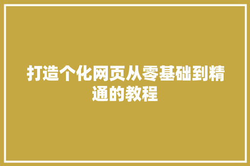 打造个化网页从零基础到精通的教程