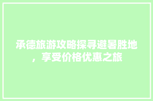 承德旅游攻略探寻避暑胜地，享受价格优惠之旅
