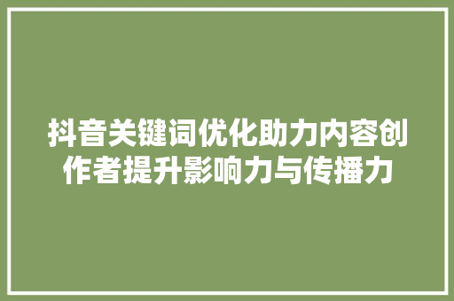 抖音关键词优化助力内容创作者提升影响力与传播力