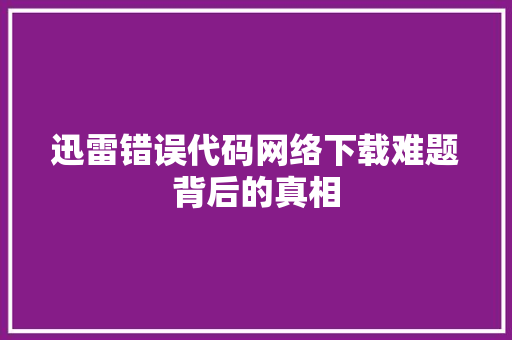 迅雷错误代码网络下载难题背后的真相