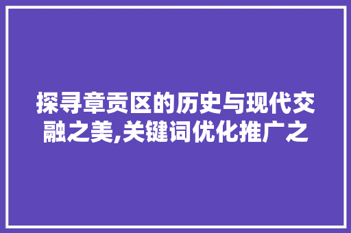 探寻章贡区的历史与现代交融之美,关键词优化推广之旅