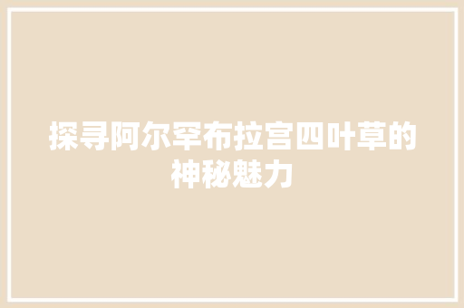 探寻阿尔罕布拉宫四叶草的神秘魅力