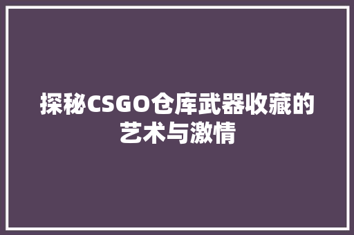 探秘CSGO仓库武器收藏的艺术与激情