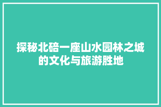 探秘北碚一座山水园林之城的文化与旅游胜地
