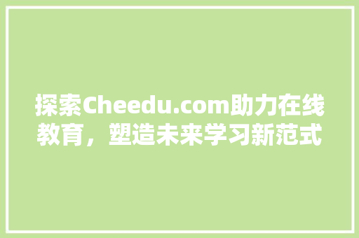 探索Cheedu.com助力在线教育，塑造未来学习新范式