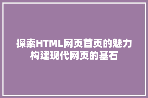 探索HTML网页首页的魅力构建现代网页的基石  第1张