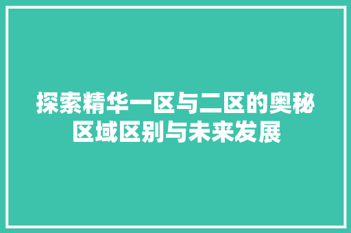 探索精华一区与二区的奥秘区域区别与未来发展