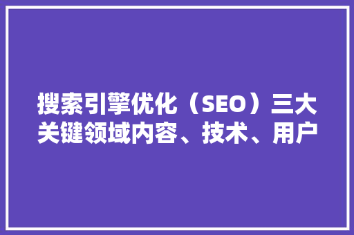 搜索引擎优化（SEO）三大关键领域内容、技术、用户体验  第1张