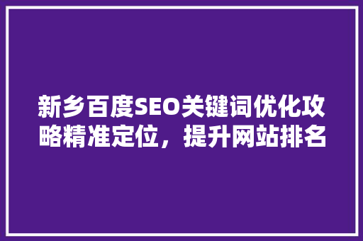 新乡百度SEO关键词优化攻略精准定位，提升网站排名