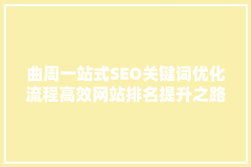 曲周一站式SEO关键词优化流程高效网站排名提升之路