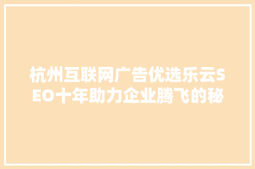 杭州互联网广告优选乐云SEO十年助力企业腾飞的秘密武器