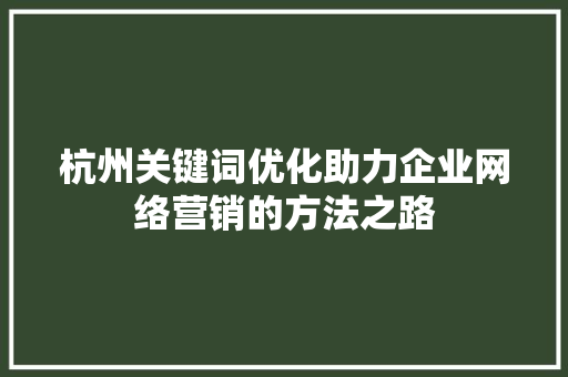杭州关键词优化助力企业网络营销的方法之路  第1张