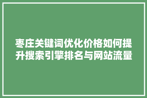 枣庄关键词优化价格如何提升搜索引擎排名与网站流量  第1张