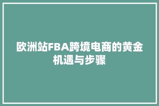 欧洲站FBA跨境电商的黄金机遇与步骤