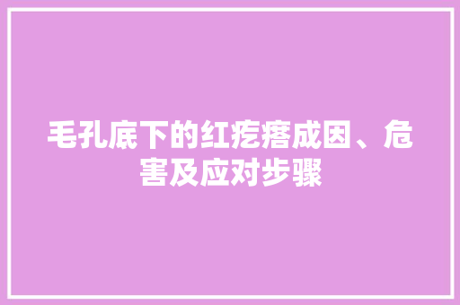 毛孔底下的红疙瘩成因、危害及应对步骤