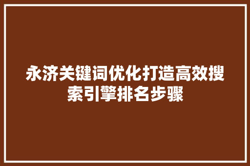 永济关键词优化打造高效搜索引擎排名步骤
