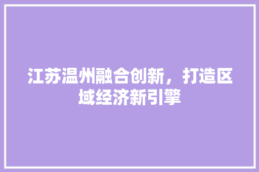 江苏温州融合创新，打造区域经济新引擎