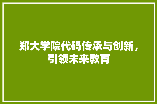 郑大学院代码传承与创新，引领未来教育