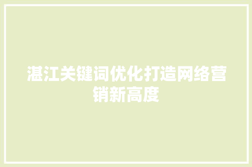 湛江关键词优化打造网络营销新高度