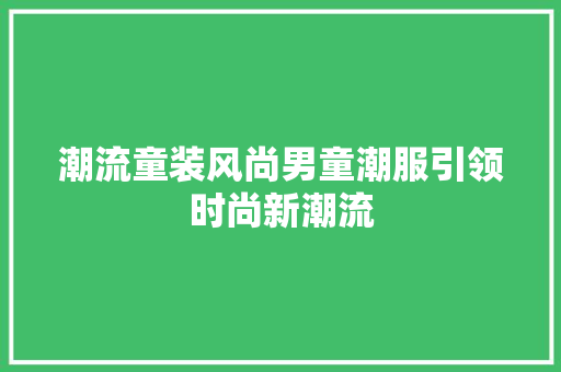 潮流童装风尚男童潮服引领时尚新潮流
