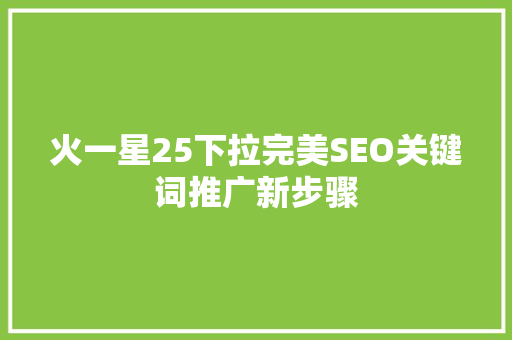 火一星25下拉完美SEO关键词推广新步骤  第1张