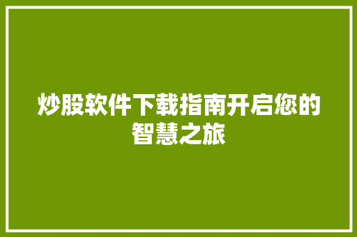 炒股软件下载指南开启您的智慧之旅