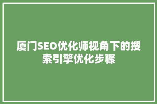 厦门SEO优化师视角下的搜索引擎优化步骤