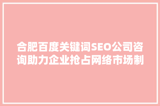 合肥百度关键词SEO公司咨询助力企业抢占网络市场制高点