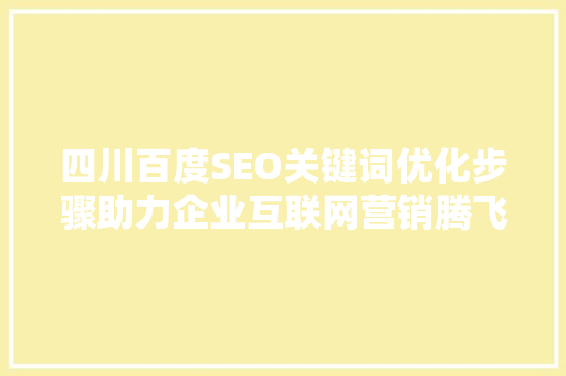 四川百度SEO关键词优化步骤助力企业互联网营销腾飞