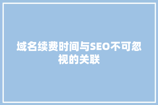 域名续费时间与SEO不可忽视的关联