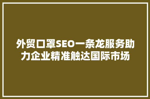 外贸口罩SEO一条龙服务助力企业精准触达国际市场