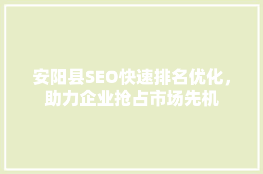 安阳县SEO快速排名优化，助力企业抢占市场先机