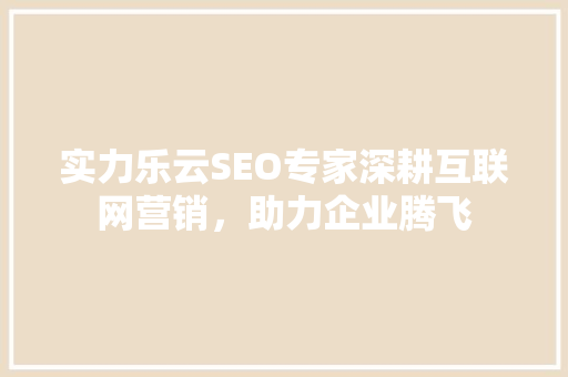 实力乐云SEO专家深耕互联网营销，助力企业腾飞