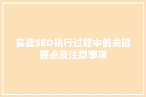 实战SEO执行过程中的关键要点及注意事项
