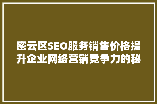 密云区SEO服务销售价格提升企业网络营销竞争力的秘密武器