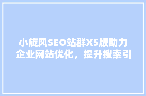 小旋风SEO站群X5版助力企业网站优化，提升搜索引擎排名