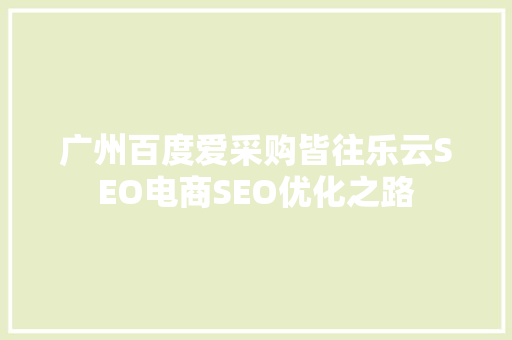 广州百度爱采购皆往乐云SEO电商SEO优化之路  第1张