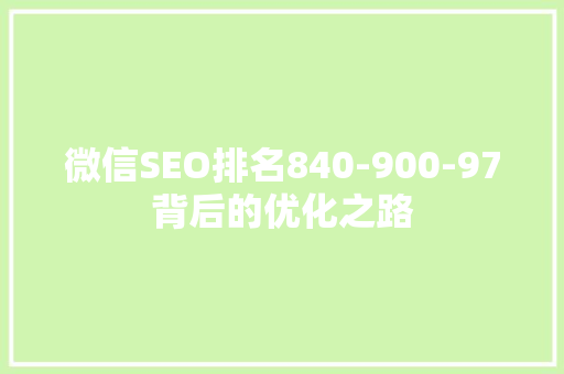 微信SEO排名840-900-97背后的优化之路