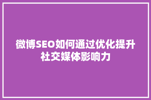 微博SEO如何通过优化提升社交媒体影响力