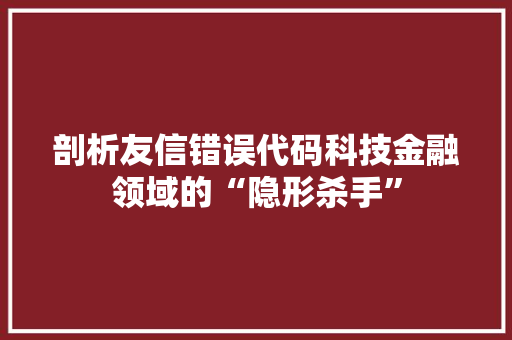 剖析友信错误代码科技金融领域的“隐形杀手”