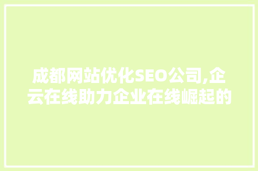 成都网站优化SEO公司,企云在线助力企业在线崛起的秘密武器