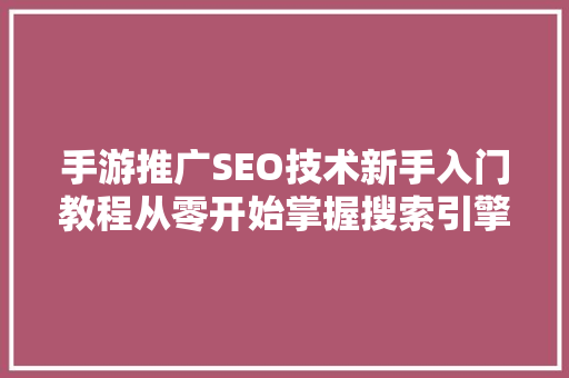手游推广SEO技术新手入门教程从零开始掌握搜索引擎优化步骤