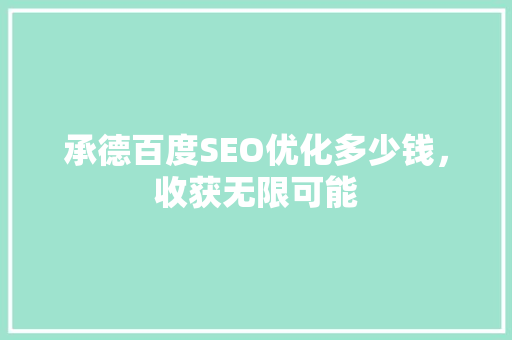 承德百度SEO优化多少钱，收获无限可能
