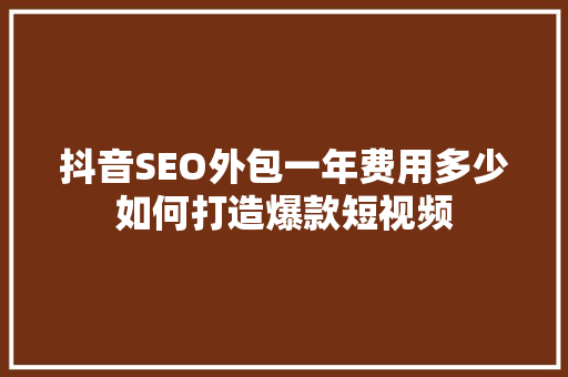 抖音SEO外包一年费用多少如何打造爆款短视频