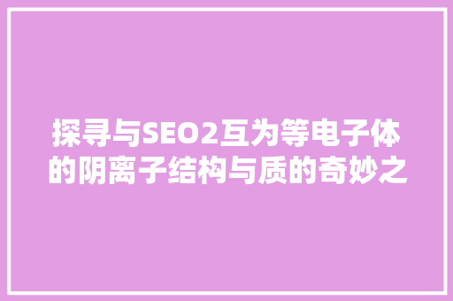 探寻与SEO2互为等电子体的阴离子结构与质的奇妙之旅