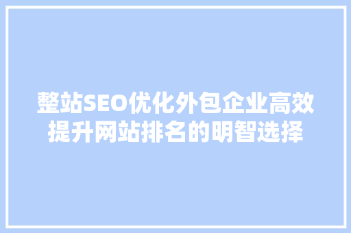 整站SEO优化外包企业高效提升网站排名的明智选择