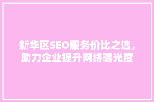 新华区SEO服务价比之选，助力企业提升网络曝光度