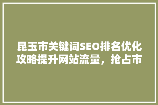 昆玉市关键词SEO排名优化攻略提升网站流量，抢占市场先机