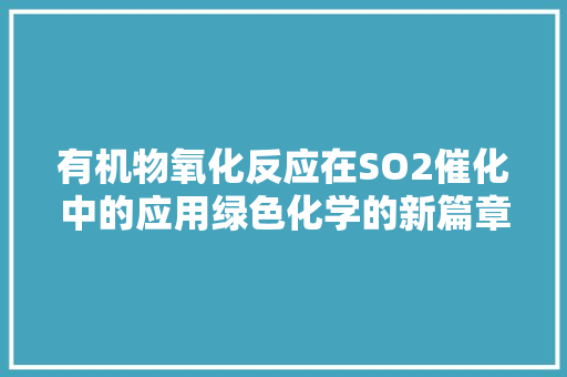 有机物氧化反应在SO2催化中的应用绿色化学的新篇章